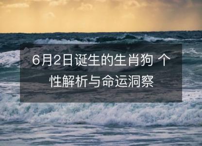 6月2日诞生的生肖狗 个性解析与命运洞察