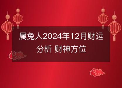 属兔人2024年12月财运分析 财神方位