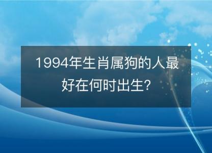 1994年生肖属狗的人最好在何时出生？