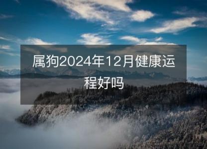 属狗2024年12月健康运程好吗