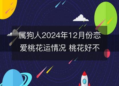 属狗人2024年12月份恋爱桃花运情况 桃花好不好