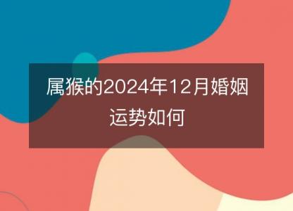 属猴的2024年12月婚姻运势如何