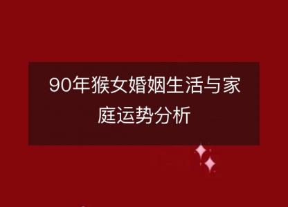 90年猴女婚姻生活与家庭运势分析