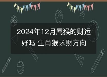 2024年12月属猴的财运好吗 生肖猴求财方向