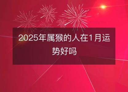 2025年属猴的人在1月运势好吗