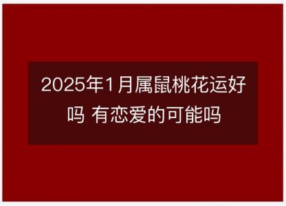 2025年1月属鼠桃花运好吗 有恋爱的可能吗