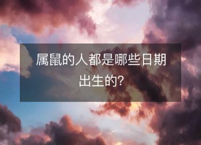 属鼠的人都是哪些日期出生的？