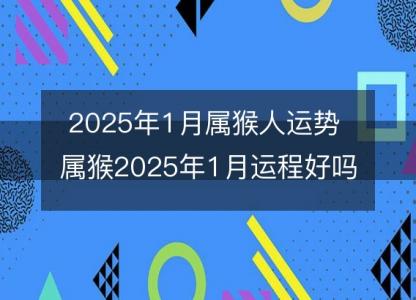 2025年1月属猴人运势 属猴2025年1月运程好吗