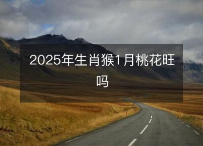 2025年生肖猴1月桃花旺吗