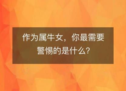 作为属牛女，你最需要警惕的是什么？