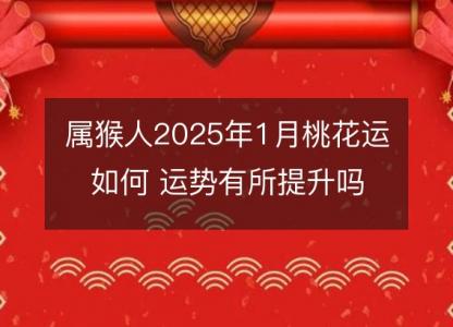 属猴人2025年1月桃花运如何 运势有所提升吗