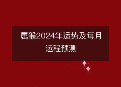 属猴2024年运势及每月运程预测