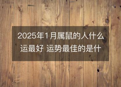 2025年1月属鼠的人什么运最好 运势最佳的是什么