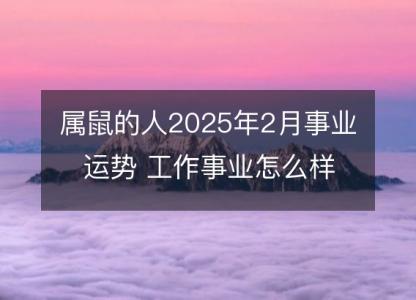 属鼠的人2025年2月事业运势 工作事业怎么样