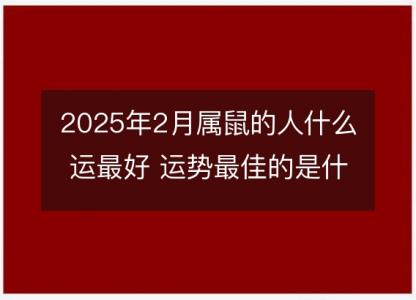 2025年2月属鼠的人什么运最好 运势最佳的是什么