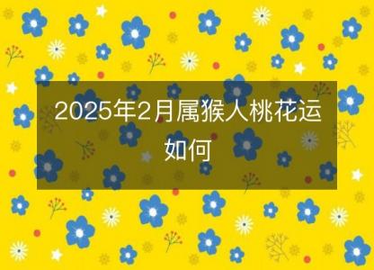 2025年2月属猴人桃花运如何