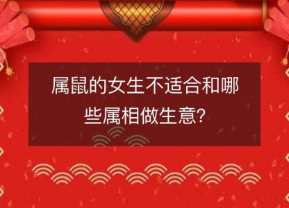 属鼠的女生不适合和哪些属相做生意？