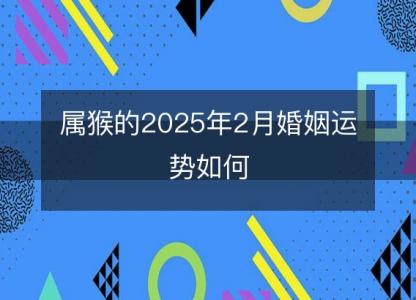 属猴的2025年2月婚姻运势如何