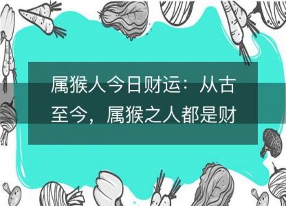 属猴人今日财运：从古至今，属猴之人都是财运亨通的幸运儿