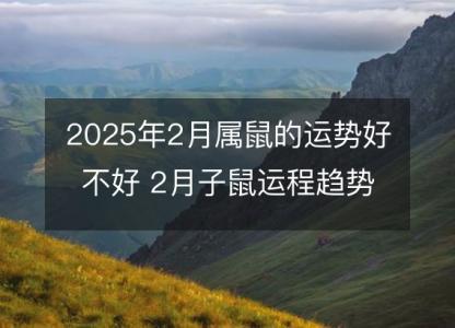 2025年2月属鼠的运势好不好 2月子鼠运程趋势解说