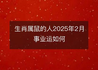 生肖属鼠的人2025年2月事业运如何