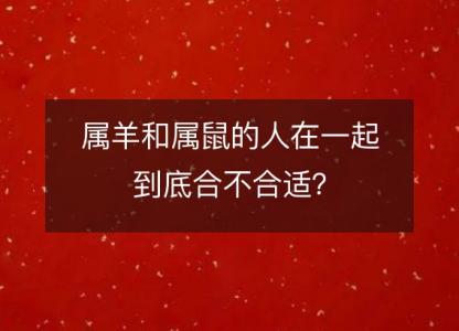 属羊和属鼠的人在一起到底合不合适？