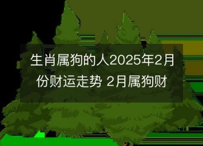 生肖属狗的人2025年2月份财运走势 2月属狗财神方位