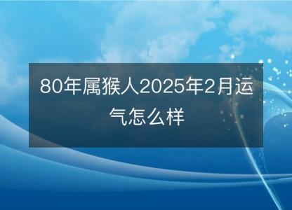 80年属猴人2025年2月运气怎么样