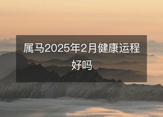 属马2025年2月健康运程好吗