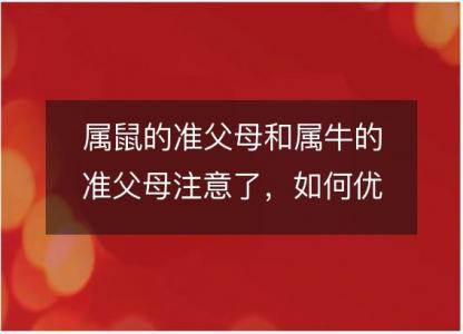 属鼠的准父母和属牛的准父母注意了，如何优选一个健康聪明的牛宝宝？