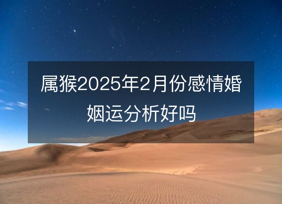 属猴2025年2月份感情婚姻运分析好吗