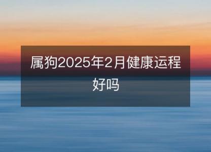 属狗2025年2月健康运程好吗