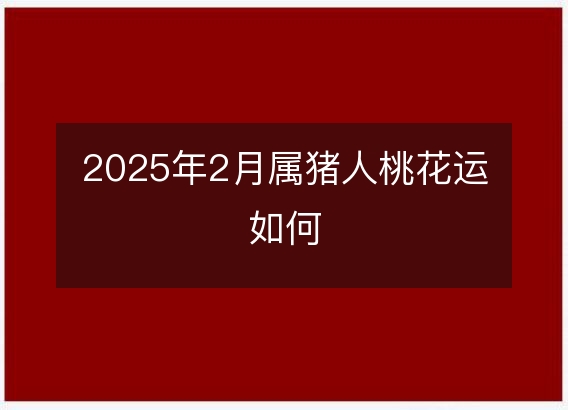 2025年2月属猪人桃花运如何