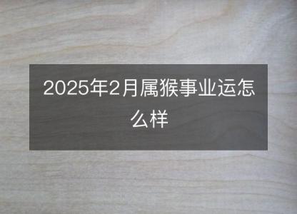 2025年2月属猴事业运怎么样