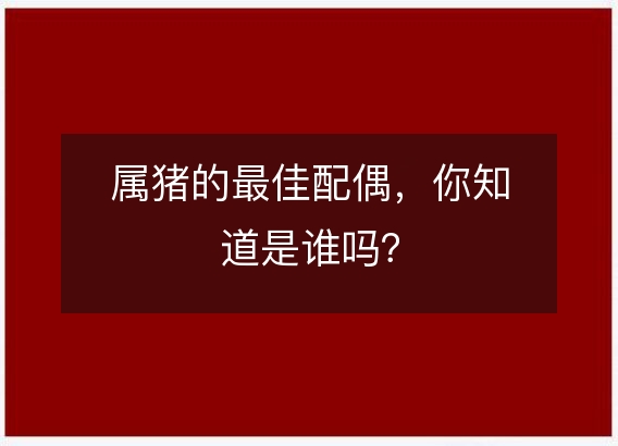 属猪的最佳配偶，你知道是谁吗？