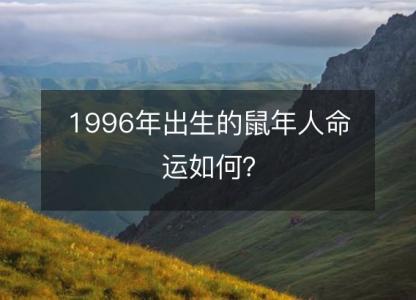 1996年出生的鼠年人命运如何？