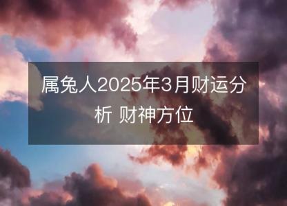 属兔人2025年3月财运分析 财神方位