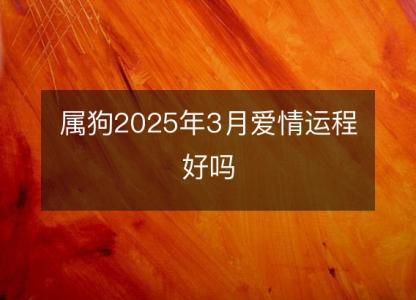 属狗2025年3月爱情运程好吗