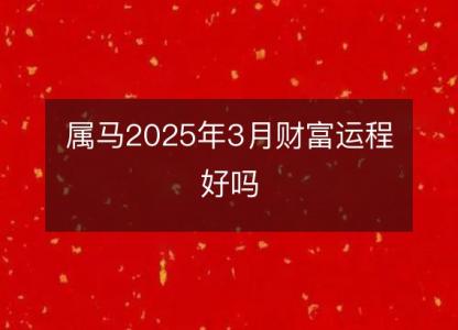 属马2025年3月财富运程好吗