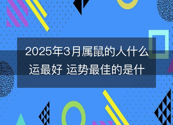 2025年3月属鼠的人什么运最好 运势最佳的是什么