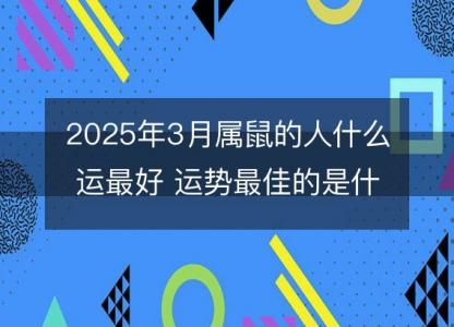 2025年3月属鼠的人什么运最好 运势最佳的是什么