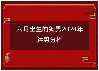 六月出生的狗男2024年运势分析