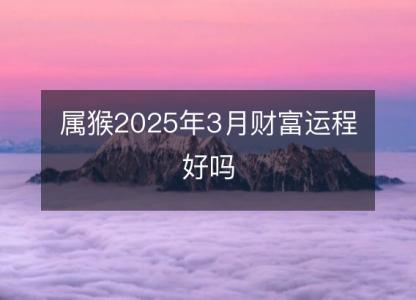 属猴2025年3月财富运程好吗