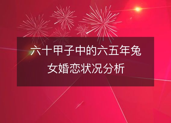 六十甲子中的六五年兔女婚恋状况分析