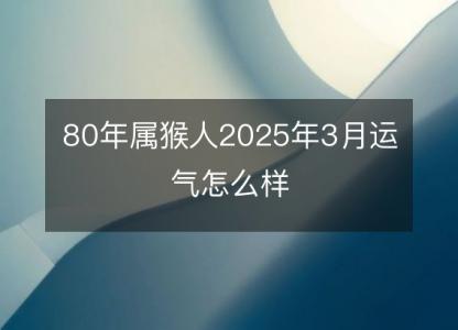 80年属猴人2025年3月运气怎么样