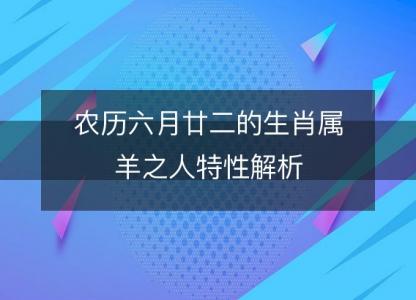 农历六月廿二的生肖属羊之人特性解析