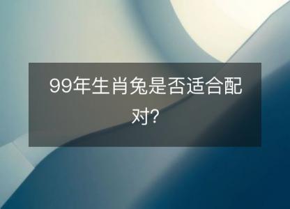 99年生肖兔是否适合配对？