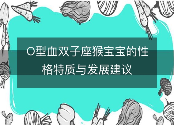 O型血双子座猴宝宝的性格特质与发展建议