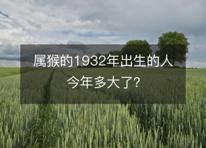 属猴的1932年出生的人今年多大了？