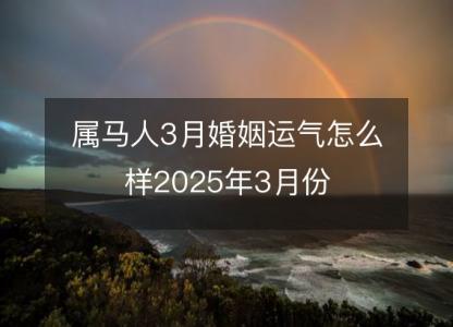 属马人3月婚姻运气怎么样2025年3月份